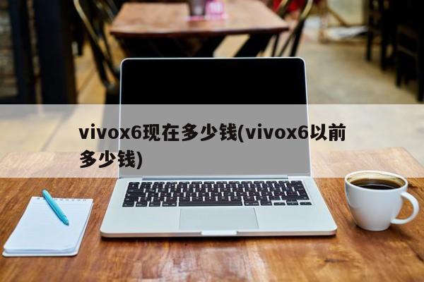 vivox6现在多少钱(vivox6以前多少钱)
