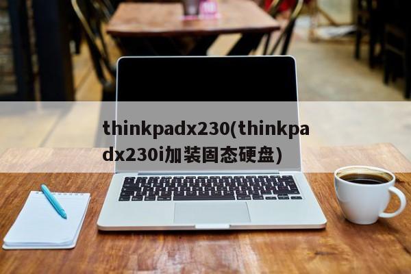thinkpadx230(thinkpadx230i加装固态硬盘)