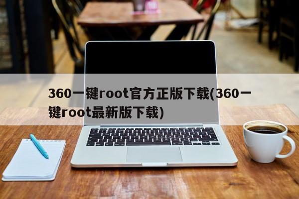 360一键root官方正版下载(360一键root最新版下载)