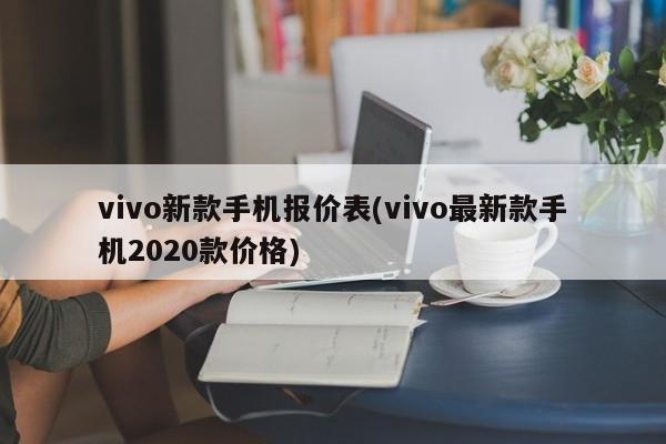 vivo新款手机报价表(vivo最新款手机2020款价格)