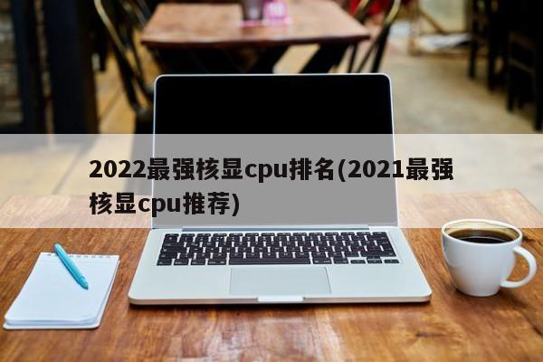 2022最强核显cpu排名(2021最强核显cpu推荐)