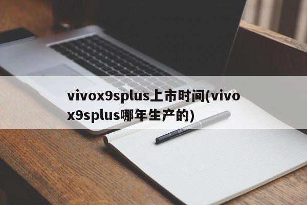 vivox9splus上市时间(vivox9splus哪年生产的)