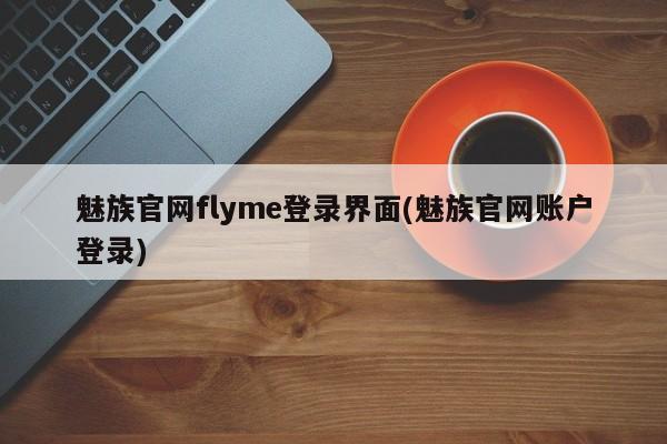 魅族官网flyme登录界面(魅族官网账户登录)
