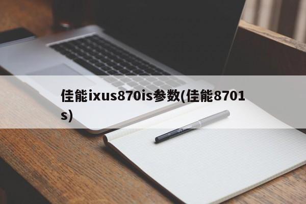 佳能ixus870is参数(佳能8701s)