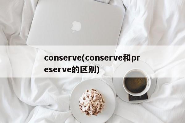 conserve(conserve和preserve的区别)