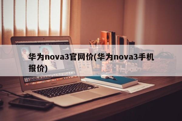 华为nova3官网价(华为nova3手机报价)