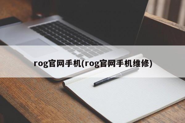 rog官网手机(rog官网手机维修)