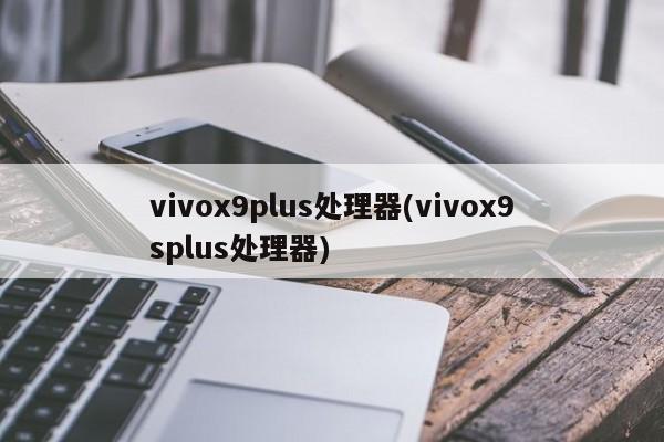 vivox9plus处理器(vivox9splus处理器)