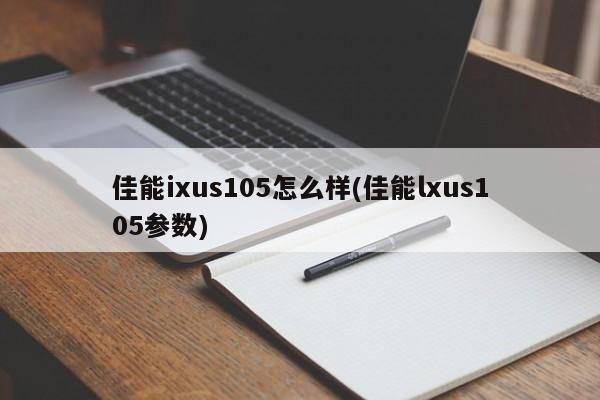 佳能ixus105怎么样(佳能lxus105参数)