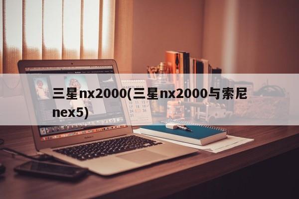 三星nx2000(三星nx2000与索尼nex5)