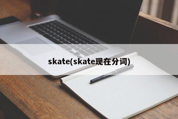 skate(skate现在分词)