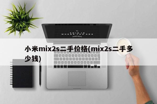 小米mix2s二手价格(mix2s二手多少钱)