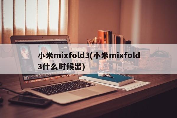 小米mixfold3(小米mixfold3什么时候出)