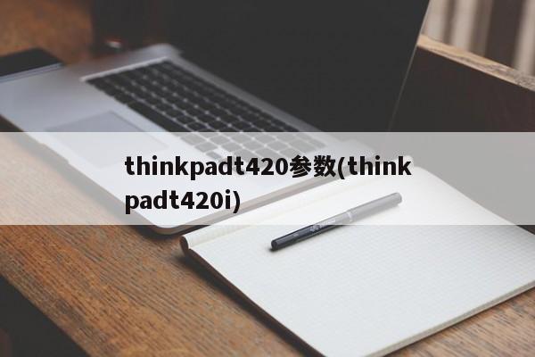 thinkpadt420参数(thinkpadt420i)