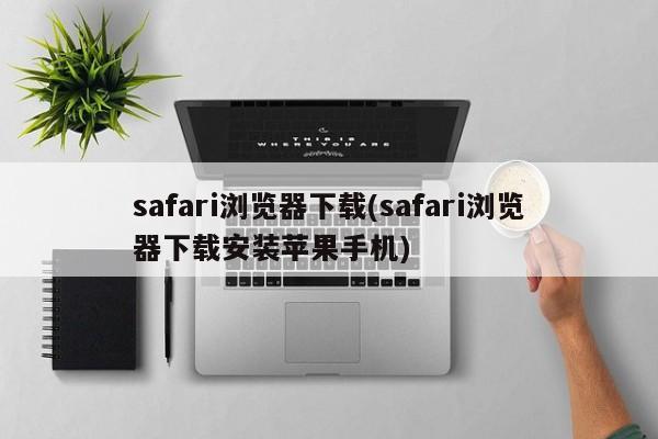 safari浏览器下载(safari浏览器下载安装苹果手机)