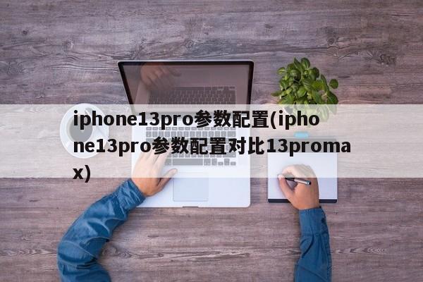 iphone13pro参数配置(iphone13pro参数配置对比13promax)