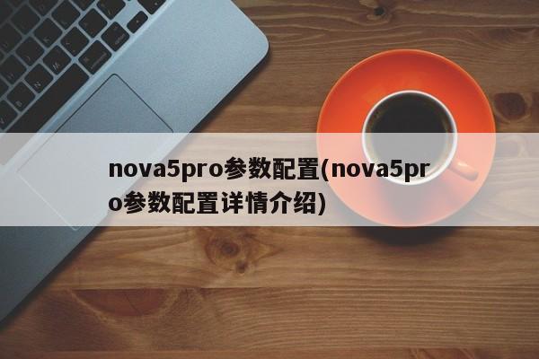 nova5pro参数配置(nova5pro参数配置详情介绍)