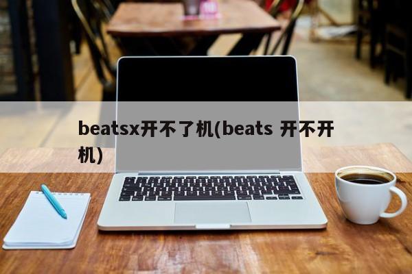 beatsx开不了机(beats 开不开机)