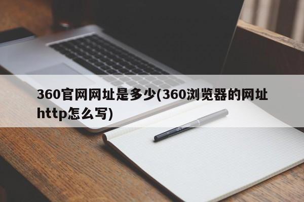 360官网网址是多少(360浏览器的网址http怎么写)
