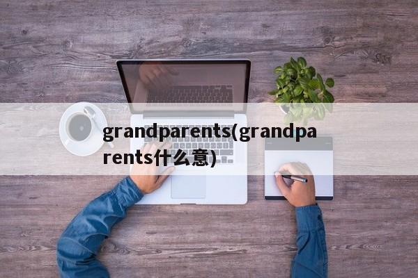 grandparents(grandparents什么意)