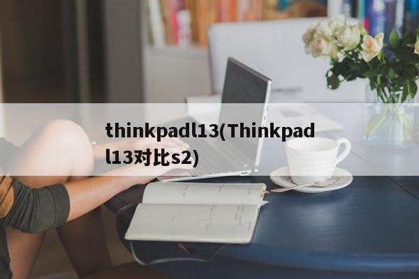 thinkpadl13(Thinkpadl13对比s2)